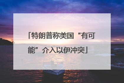特朗普称美国“有可能”介入以伊冲突