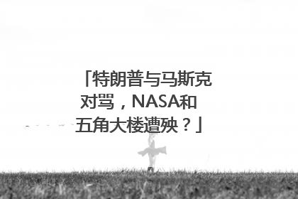 特朗普与马斯克对骂，NASA和五角大楼遭殃？