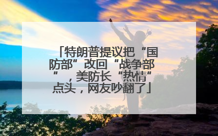 特朗普提议把“国防部”改回“战争部”，美防长“热情”点头，网友吵翻了