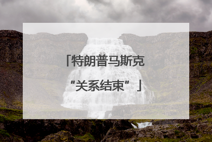 特朗普马斯克“关系结束”