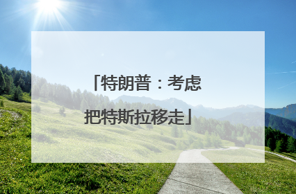 特朗普：考虑把特斯拉移走