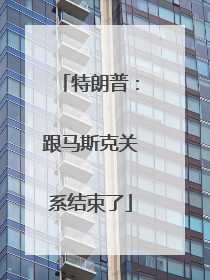 特朗普：跟马斯克关系结束了