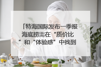 特海国际发布一季报 海底捞需在“质价比”和“体验感”中找到平衡｜新经济观察
