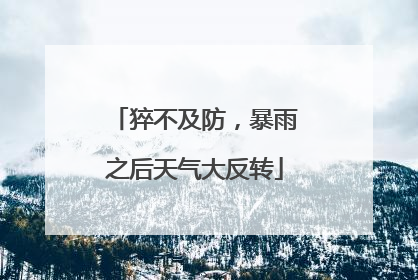 猝不及防，暴雨之后天气大反转