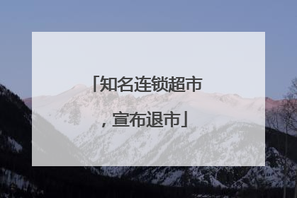 知名连锁超市，宣布退市