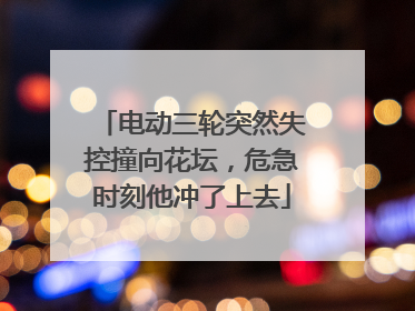 电动三轮突然失控撞向花坛，危急时刻他冲了上去