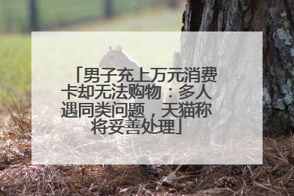 男子充上万元消费卡却无法购物：多人遇同类问题，天猫称将妥善处理