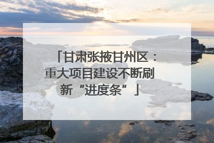 甘肃张掖甘州区：重大项目建设不断刷新“进度条”