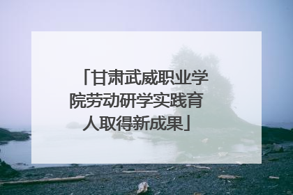 甘肃武威职业学院劳动研学实践育人取得新成果