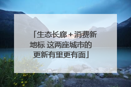 生态长廊＋消费新地标 这两座城市的更新有里更有面