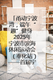 甬动宁波湾，端午“趣”健身 2025年宁波市滨海休闲运动会（奉化站）——首届宁波湾海洋运动会盛