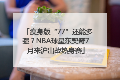 瘦身版“77”还能多强？NBA球星东契奇7月来沪出战热身赛