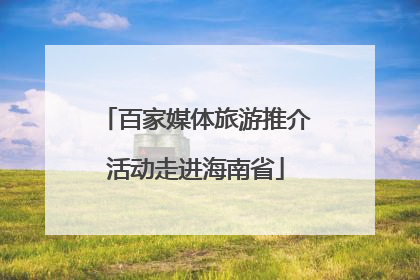 百家媒体旅游推介活动走进海南省