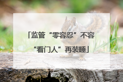 监管“零容忍”不容“看门人”再装睡