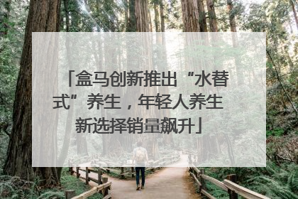 盒马创新推出“水替式”养生，年轻人养生新选择销量飙升