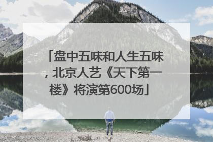 盘中五味和人生五味，北京人艺《天下第一楼》将演第600场