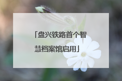 盘兴铁路首个智慧档案馆启用