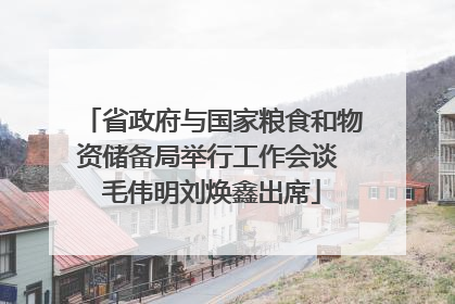 省政府与国家粮食和物资储备局举行工作会谈 毛伟明刘焕鑫出席