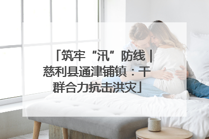 筑牢“汛”防线｜慈利县通津铺镇：干群合力抗击洪灾