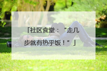 社区食堂：“走几步就有热乎饭！”