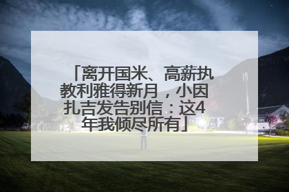 离开国米、高薪执教利雅得新月，小因扎吉发告别信：这4年我倾尽所有