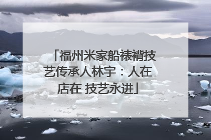 福州米家船裱褙技艺传承人林宇：人在店在 技艺永进