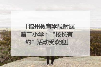 福州教育学院附属第二小学：“校长有约”活动受欢迎