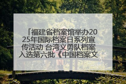 福建省档案馆举办2025年国际档案日系列宣传活动 台湾义勇队档案入选第六批《中国档案文献遗产名录》