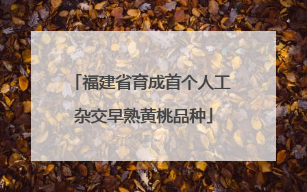 福建省育成首个人工杂交早熟黄桃品种
