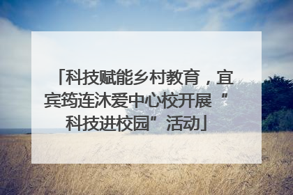 科技赋能乡村教育，宜宾筠连沐爱中心校开展“科技进校园”活动