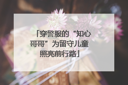 穿警服的“知心哥哥”为留守儿童照亮前行路