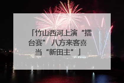 竹山西河上演“擂台赛” 八方来客喜当“新田主”