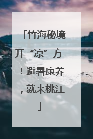 竹海秘境开“凉”方！避暑康养，就来桃江