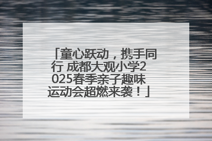 童心跃动，携手同行 成都大观小学2025春季亲子趣味运动会超燃来袭！