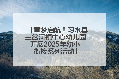 童梦启航！习水县三岔河镇中心幼儿园开展2025年幼小衔接系列活动