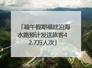 端午假期福建沿海水路预计发送旅客42.7万人次