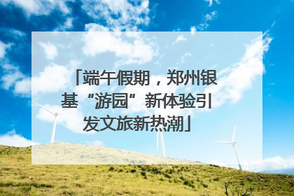 端午假期，郑州银基“游园”新体验引发文旅新热潮