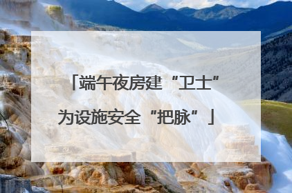 端午夜房建“卫士”为设施安全“把脉”