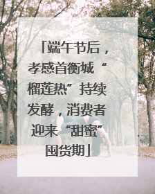 端午节后，孝感首衡城“榴莲热”持续发酵，消费者迎来“甜蜜”囤货期