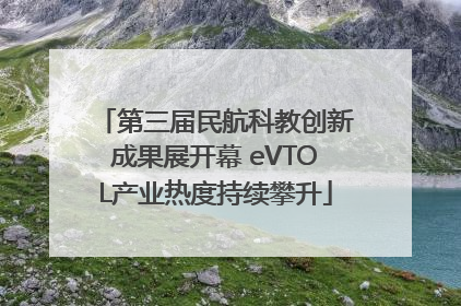 第三届民航科教创新成果展开幕 eVTOL产业热度持续攀升