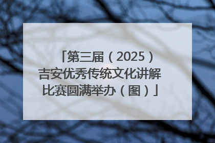 第三届（2025）吉安优秀传统文化讲解比赛圆满举办（图）