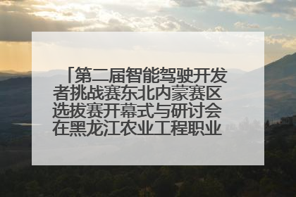 第二届智能驾驶开发者挑战赛东北内蒙赛区选拔赛开幕式与研讨会在黑龙江农业工程职业学院成功举行