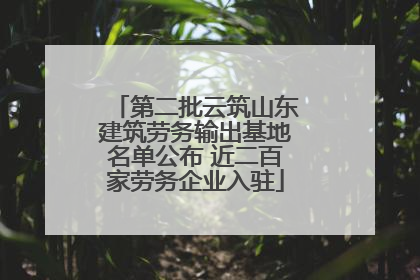 第二批云筑山东建筑劳务输出基地名单公布 近二百家劳务企业入驻