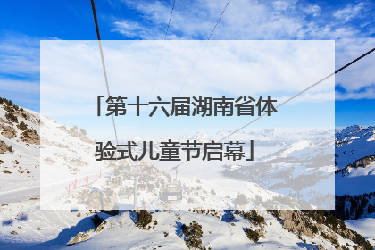 第十六届湖南省体验式儿童节启幕