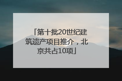 第十批20世纪建筑遗产项目推介，北京共占10项
