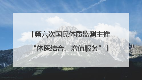第六次国民体质监测主推“体医结合、增值服务”