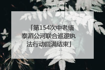第154次中老缅泰湄公河联合巡逻执法行动圆满结束