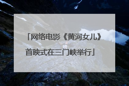 网络电影《黄河女儿》首映式在三门峡举行