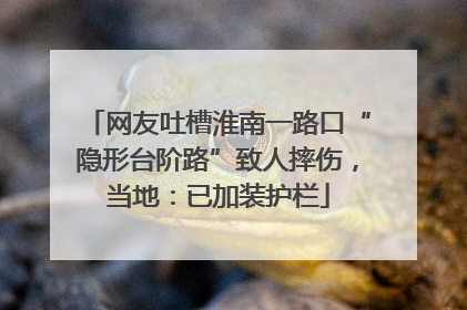 网友吐槽淮南一路口“隐形台阶路”致人摔伤，当地：已加装护栏