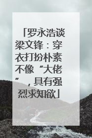 罗永浩谈梁文锋：穿衣打扮朴素不像“大佬”，具有强烈求知欲